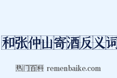 和张仲山寄酒反义词是什么意思的图片
